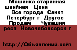 Машинка старинная швнйная › Цена ­ 10 000 - Все города, Санкт-Петербург г. Другое » Продам   . Чувашия респ.,Новочебоксарск г.